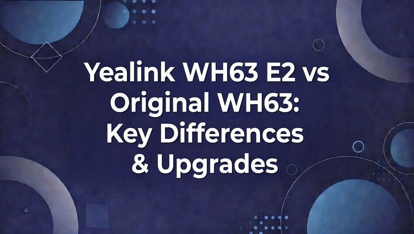 Yealink WH63 E2 vs Original WH63: Key Differences & Upgrades - The Telecom Spot